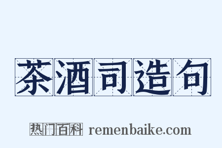 茶酒司造句是什么意思的图片